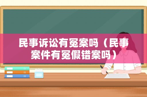 民事訴訟有冤案嗎（民事案件有冤假錯(cuò)案嗎）