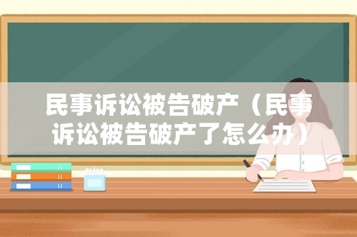 民事訴訟被告破產（民事訴訟被告破產了怎么辦）