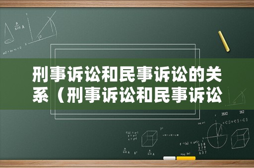 刑事訴訟和民事訴訟的關(guān)系（刑事訴訟和民事訴訟沖突嗎）