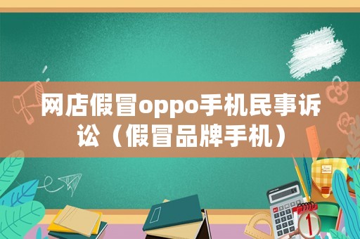 網(wǎng)店假冒oppo手機(jī)民事訴訟（假冒品牌手機(jī)）