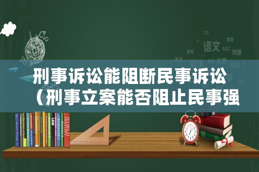 刑事訴訟能阻斷民事訴訟（刑事立案能否阻止民事強(qiáng)制執(zhí)行）