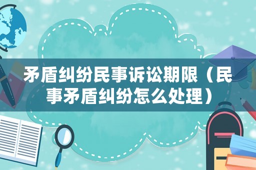 矛盾糾紛民事訴訟期限（民事矛盾糾紛怎么處理）