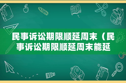民事訴訟期限順延周末（民事訴訟期限順延周末能延長(zhǎng)嗎）