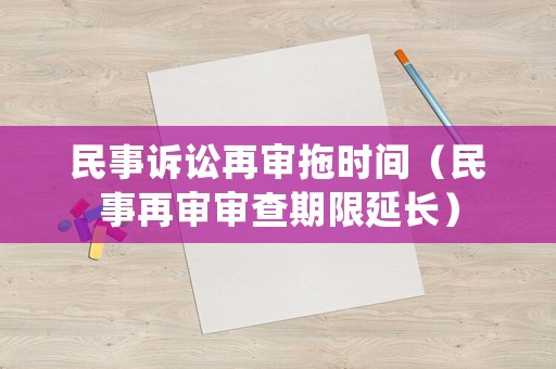民事訴訟再審?fù)蠒r間（民事再審審查期限延長）