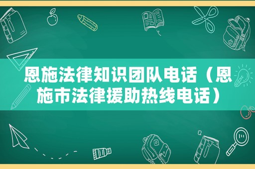 恩施法律知識(shí)團(tuán)隊(duì)電話（恩施市法律援助熱線電話）