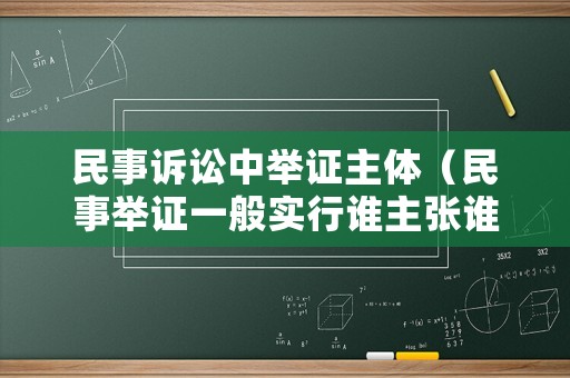 民事訴訟中舉證主體（民事舉證一般實(shí)行誰主張誰舉證的原則）