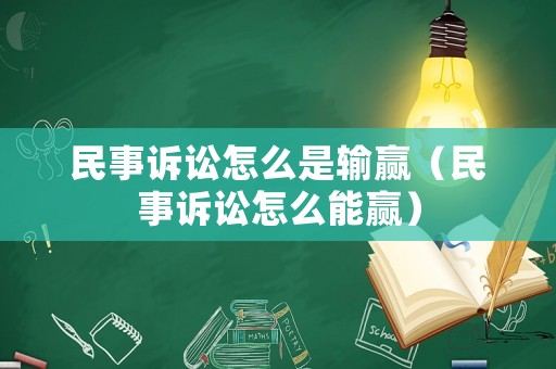 民事訴訟怎么是輸贏（民事訴訟怎么能贏）