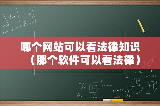 哪個(gè)網(wǎng)站可以看法律知識(shí)（那個(gè)軟件可以看法律）