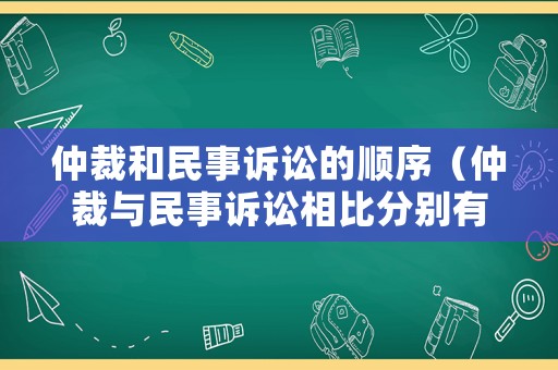 仲裁和民事訴訟的順序（仲裁與民事訴訟相比分別有哪些突出優(yōu)勢(shì)）