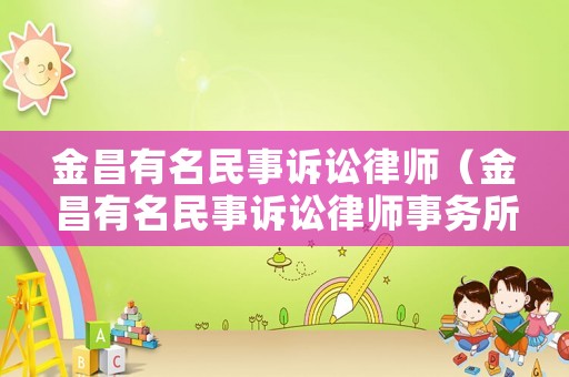 金昌有名民事訴訟律師（金昌有名民事訴訟律師事務(wù)所）