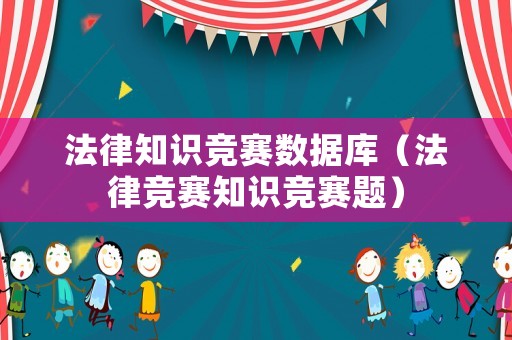 法律知識競賽數(shù)據(jù)庫（法律競賽知識競賽題）