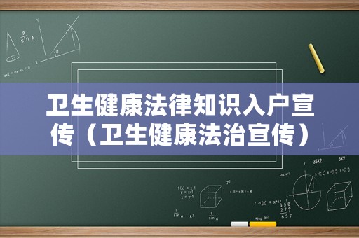 衛(wèi)生健康法律知識入戶宣傳（衛(wèi)生健康法治宣傳）