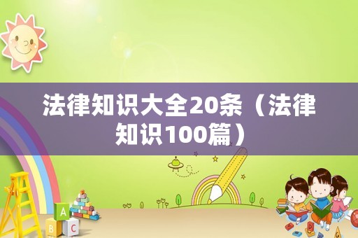 法律知識(shí)大全20條（法律知識(shí)100篇）