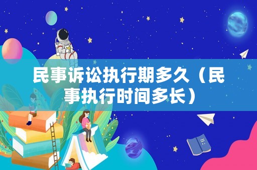 民事訴訟執(zhí)行期多久（民事執(zhí)行時間多長）