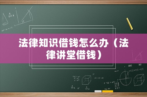 法律知識(shí)借錢(qián)怎么辦（法律講堂借錢(qián)）