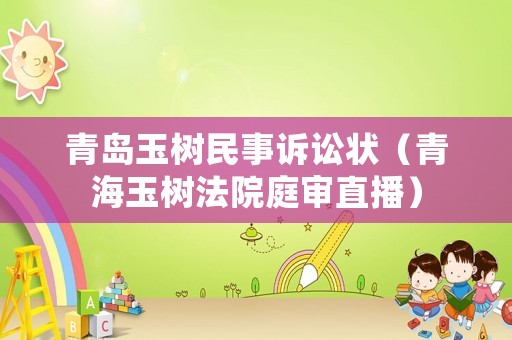 青島玉樹(shù)民事訴訟狀（青海玉樹(shù)法院庭審直播）