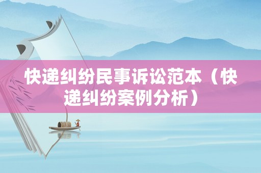 快遞糾紛民事訴訟范本（快遞糾紛案例分析）