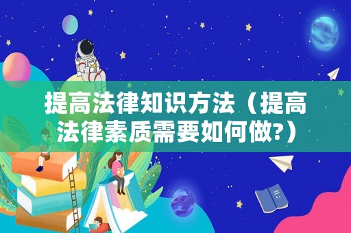 提高法律知識方法（提高法律素質需要如何做?）