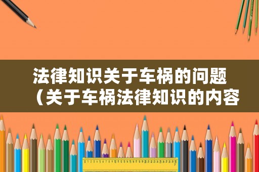 法律知識關(guān)于車禍的問題（關(guān)于車禍法律知識的內(nèi)容）
