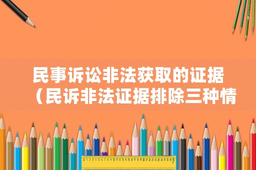 民事訴訟非法獲取的證據(jù)（民訴非法證據(jù)排除三種情形）