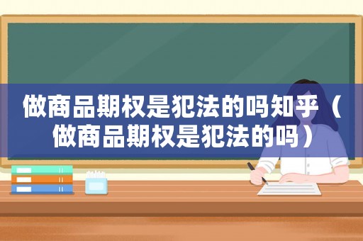 做商品期權(quán)是犯法的嗎知乎（做商品期權(quán)是犯法的嗎）
