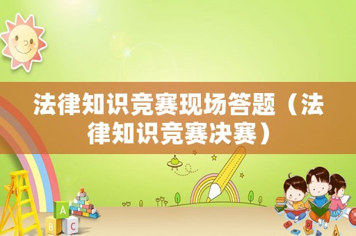 法律知識競賽現(xiàn)場答題（法律知識競賽決賽）