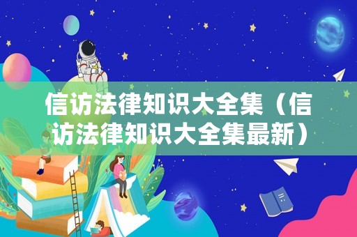 信訪法律知識大全集（信訪法律知識大全集最新）