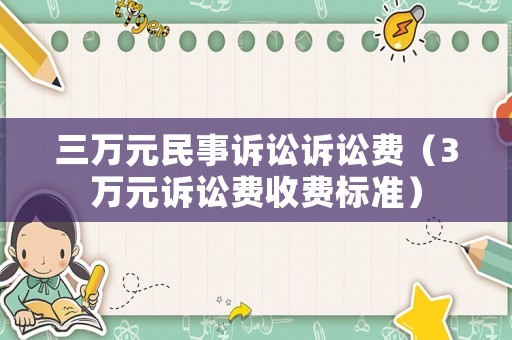 三萬元民事訴訟訴訟費(fèi)（3萬元訴訟費(fèi)收費(fèi)標(biāo)準(zhǔn)）