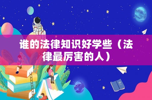 誰的法律知識好學(xué)些（法律最厲害的人）