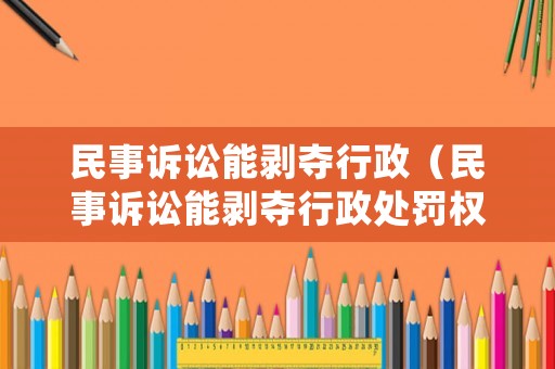 民事訴訟能剝奪行政（民事訴訟能剝奪行政處罰權(quán)嗎）