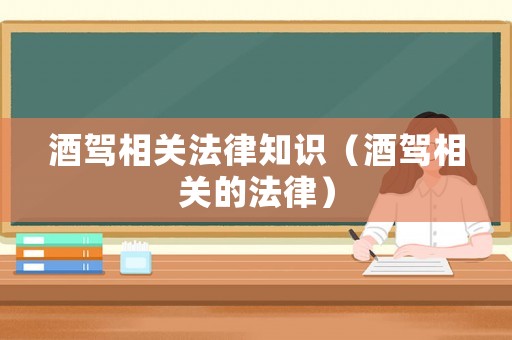 酒駕相關法律知識（酒駕相關的法律）