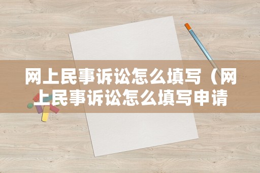 網(wǎng)上民事訴訟怎么填寫(xiě)（網(wǎng)上民事訴訟怎么填寫(xiě)申請(qǐng)表）