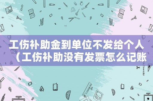工傷補(bǔ)助金到單位不發(fā)給個(gè)人（工傷補(bǔ)助沒(méi)有發(fā)票怎么記賬）