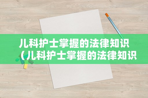兒科護士掌握的法律知識（兒科護士掌握的法律知識有哪些）