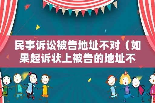 民事訴訟被告地址不對（如果起訴狀上被告的地址不對,能送達(dá)嗎?）