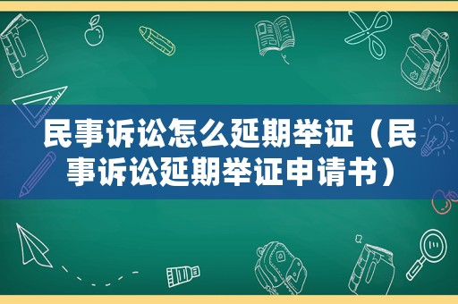 民事訴訟怎么延期舉證（民事訴訟延期舉證申請(qǐng)書）