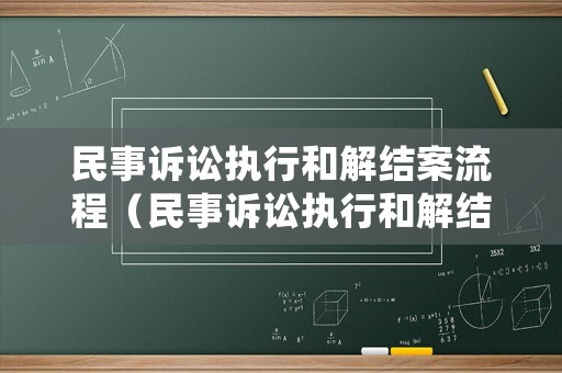 民事訴訟執(zhí)行和解結(jié)案流程（民事訴訟執(zhí)行和解結(jié)案流程是什么）