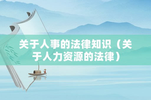 關(guān)于人事的法律知識（關(guān)于人力資源的法律）