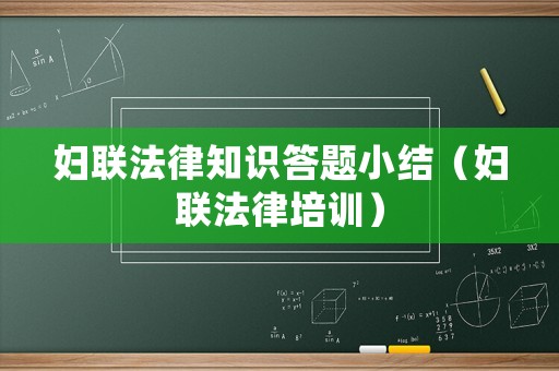 婦聯(lián)法律知識答題小結(jié)（婦聯(lián)法律培訓）