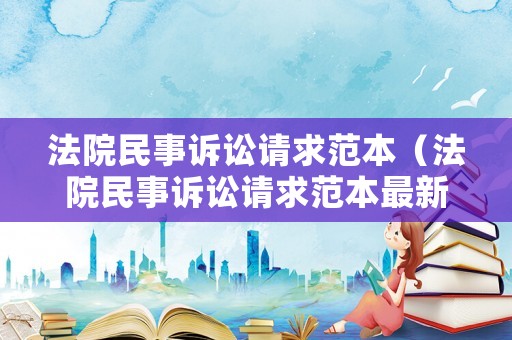 法院民事訴訟請(qǐng)求范本（法院民事訴訟請(qǐng)求范本最新）