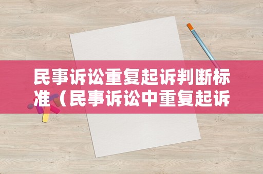 民事訴訟重復(fù)起訴判斷標(biāo)準(zhǔn)（民事訴訟中重復(fù)起訴的形式與認(rèn)定）