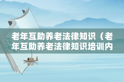老年互助養(yǎng)老法律知識(shí)（老年互助養(yǎng)老法律知識(shí)培訓(xùn)內(nèi)容）