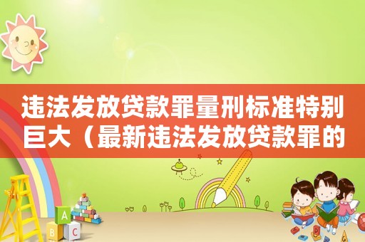 違法發(fā)放貸款罪量刑標(biāo)準(zhǔn)特別巨大（最新違法發(fā)放貸款罪的量刑）