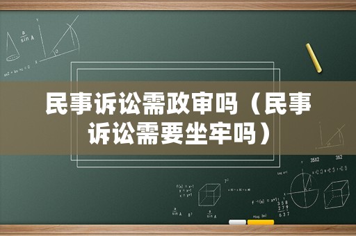 民事訴訟需政審嗎（民事訴訟需要坐牢嗎）
