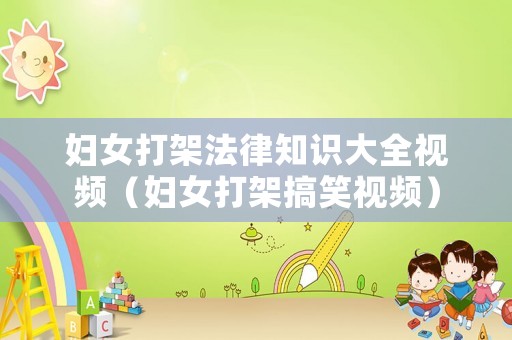 婦女打架法律知識大全視頻（婦女打架搞笑視頻）