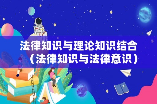 法律知識(shí)與理論知識(shí)結(jié)合（法律知識(shí)與法律意識(shí)）