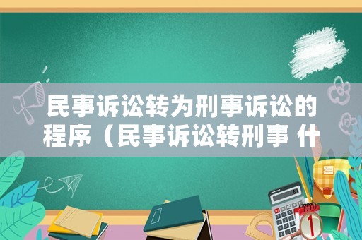 民事訴訟轉(zhuǎn)為刑事訴訟的程序（民事訴訟轉(zhuǎn)刑事 什么時候逮捕）