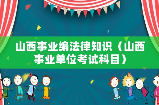 山西事業(yè)編法律知識（山西事業(yè)單位考試科目）