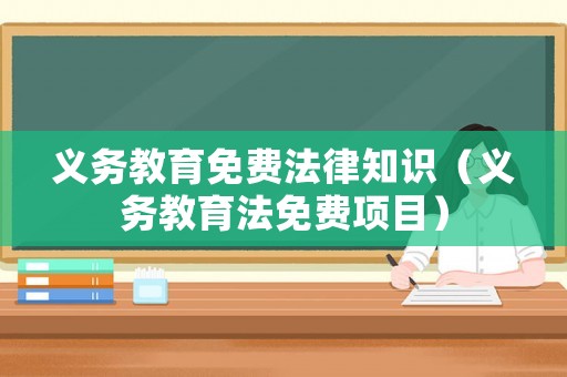義務(wù)教育免費(fèi)法律知識(shí)（義務(wù)教育法免費(fèi)項(xiàng)目）