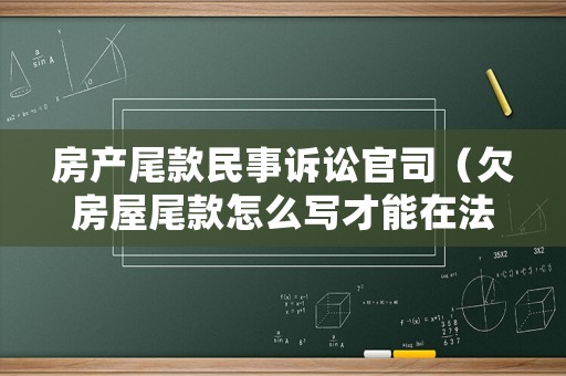 房產(chǎn)尾款民事訴訟官司（欠房屋尾款怎么寫(xiě)才能在法律上生效）